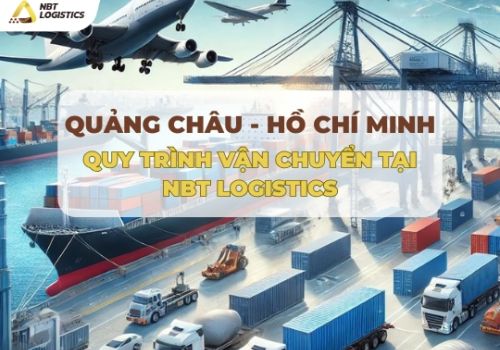 QUY TRÌNH VẬN CHUYỂN HÀNG HÓA TỪ QUẢNG CHÂU VỀ HỒ CHÍ MINH TẠI NBT LOGISTICS